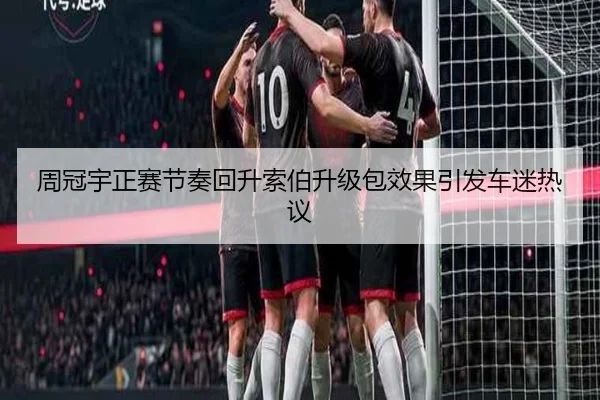 周冠宇正赛节奏回升索伯升级包效果引发车迷热议