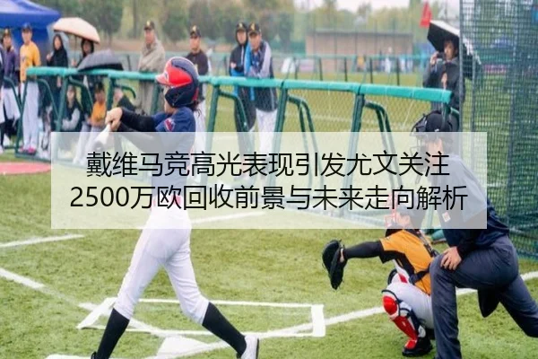 戴维马竞高光表现引发尤文关注 2500万欧回收前景与未来走向解析
